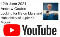 12th June 2024 Andrew Coates Looking for life on Mars and Habitability of Jupiter’s Moons