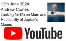 12th June 2024 Andrew Coates Looking for life on Mars and Habitability of Jupiter’s Moons